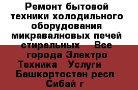 Ремонт бытовой техники холодильного оборудования микравалновых печей стиральных  - Все города Электро-Техника » Услуги   . Башкортостан респ.,Сибай г.